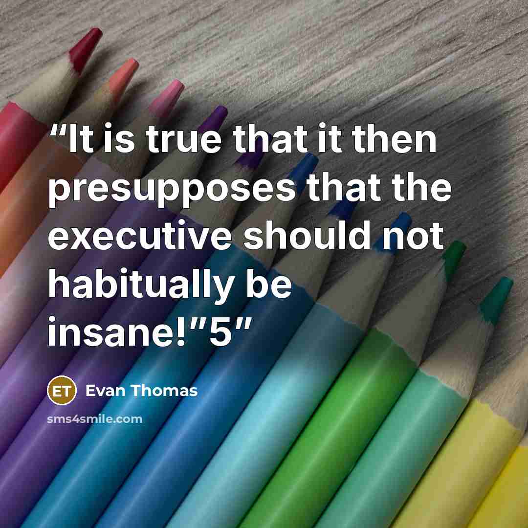 “It is true that it then presupposes that the executive should not habitually be insane!”5” quote by Evan Thomas
