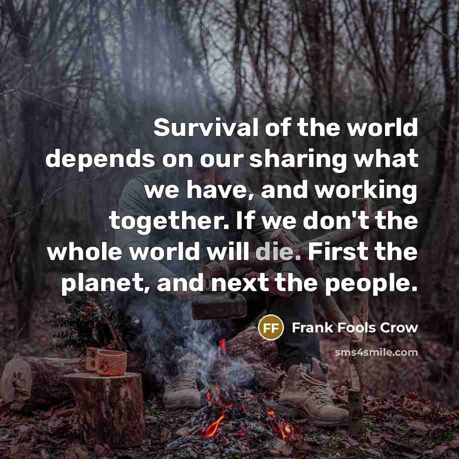 “Survival of the world depends on our sharing what we…” quote by Frank Fools Crow