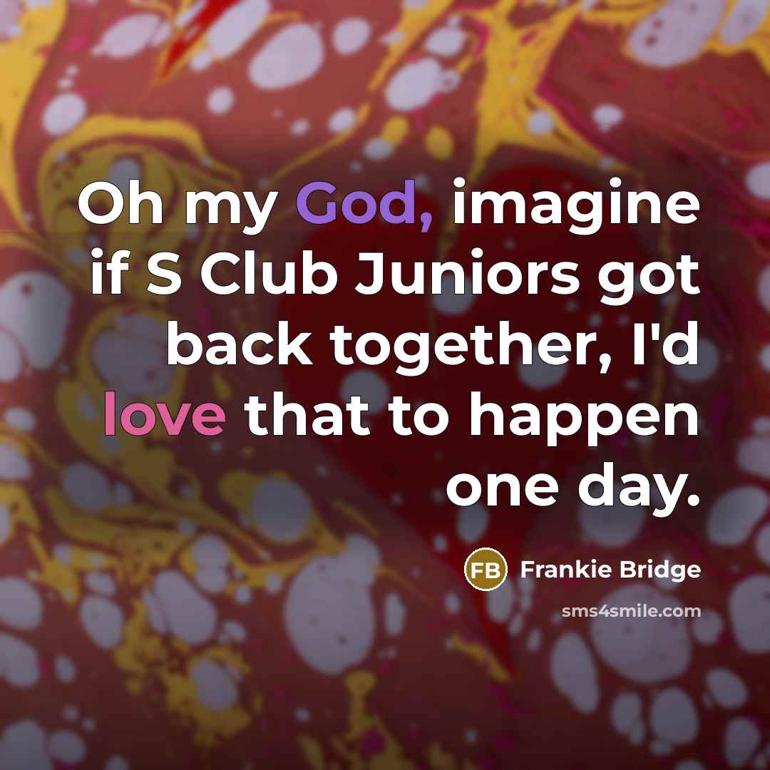 “Oh my God, imagine if S Club Juniors got back…” quote by Frankie Bridge