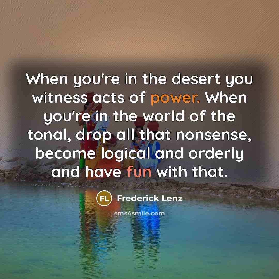 “When you're in the desert you witness acts of power.…” quote by Frederick Lenz