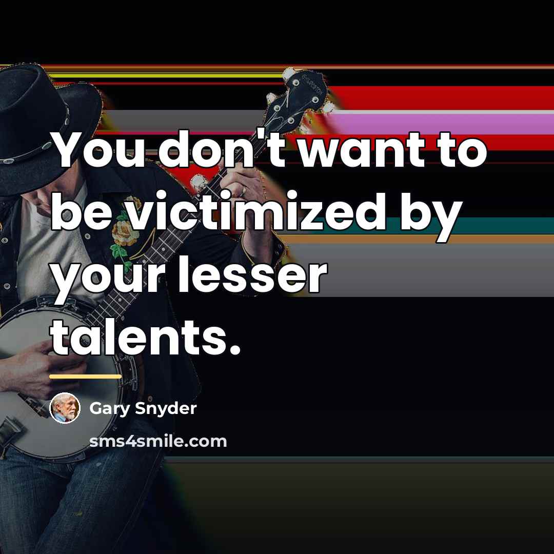 “You don't want to be victimized by your lesser talents.…” quote by Gary Snyder