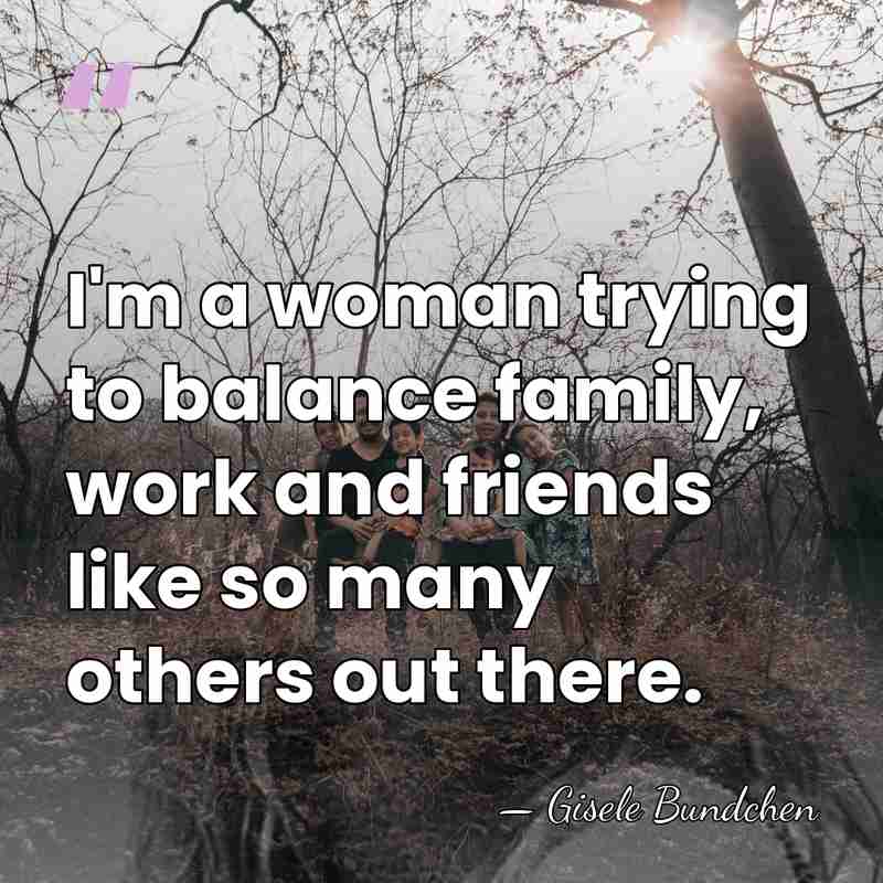 I'm a woman trying to balance family, work and friends like so&hellip; - Gisele Bundchen