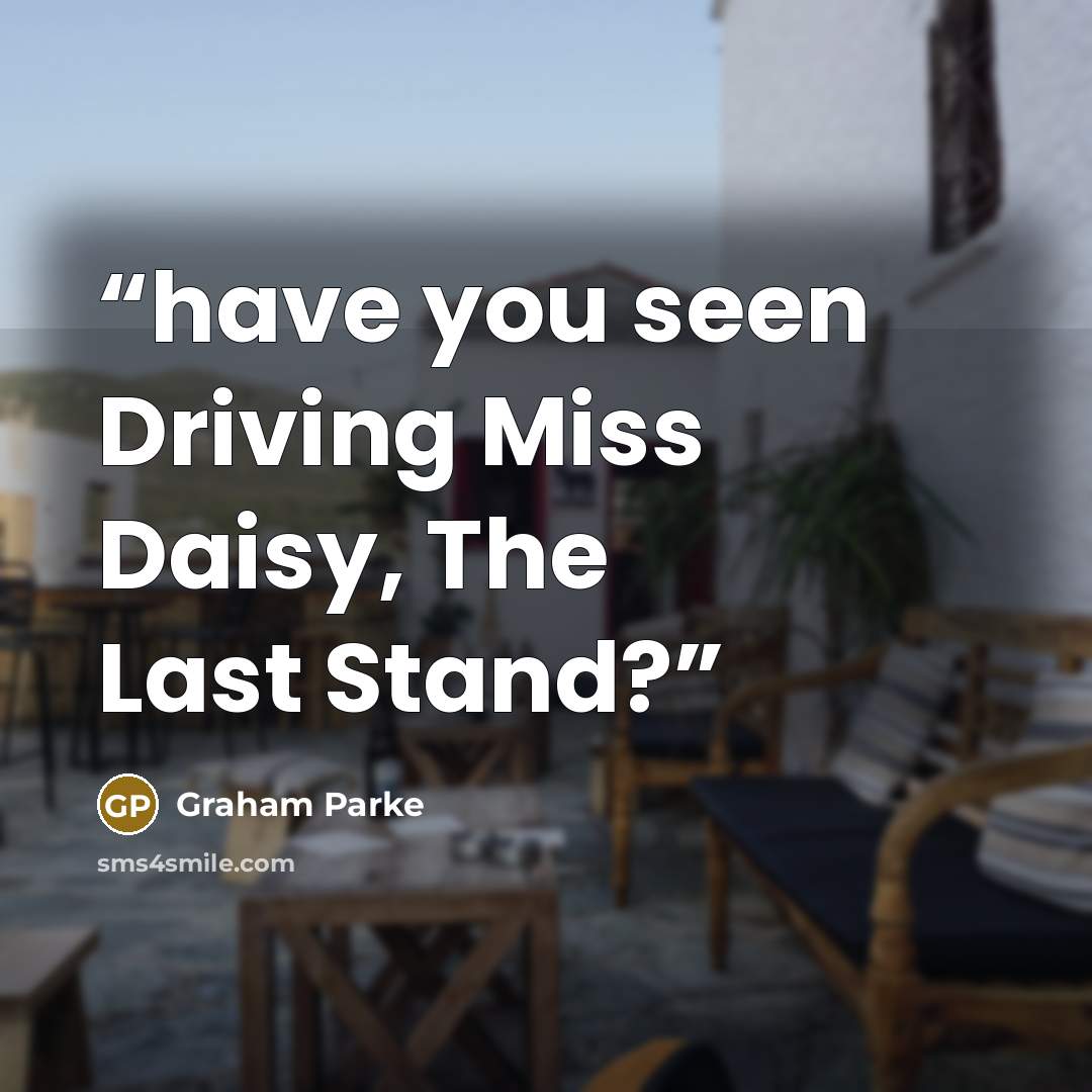 “have you seen Driving Miss Daisy, The Last Stand?” quote by Graham Parke