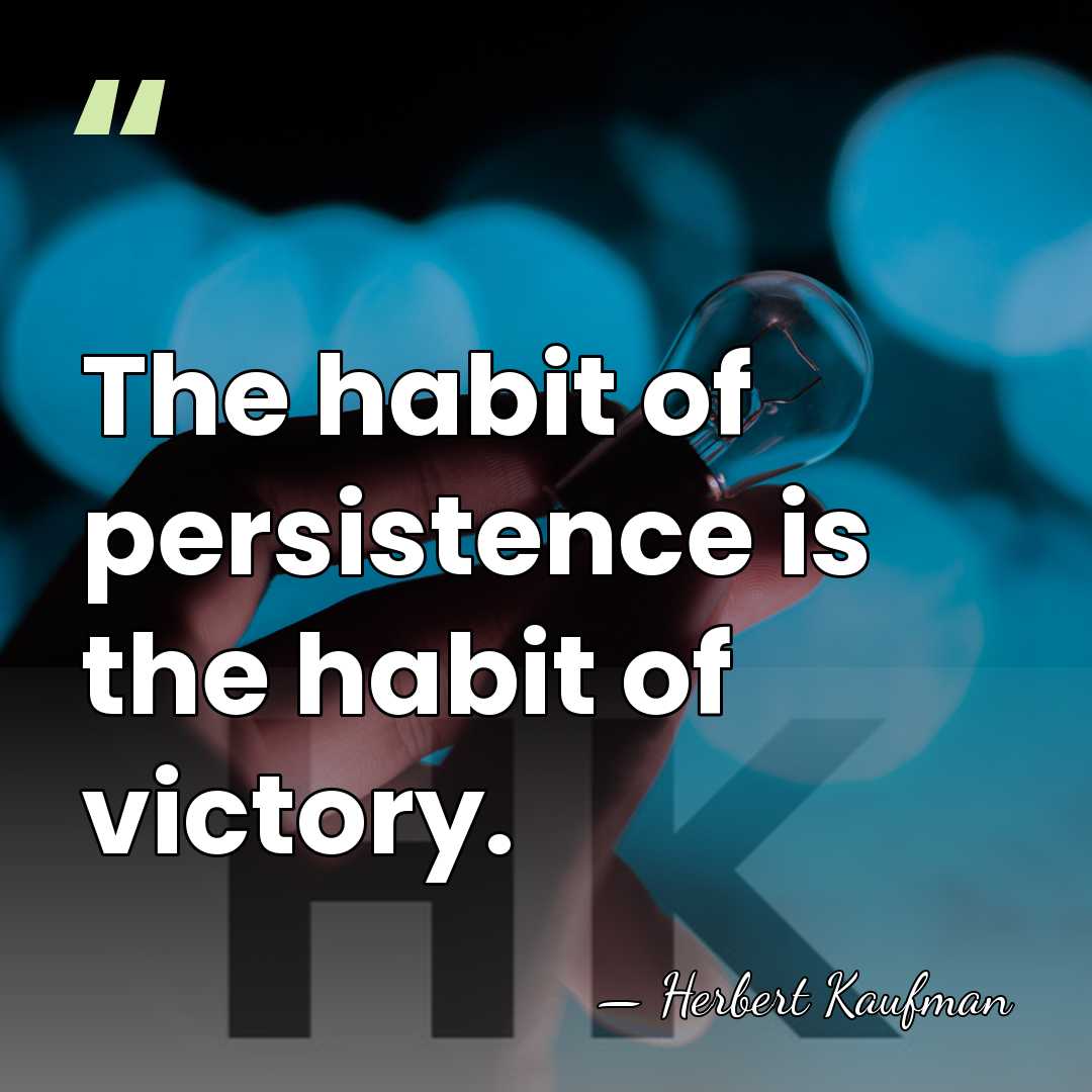 The habit of persistence is the habit of victory. - Herbert Kaufman