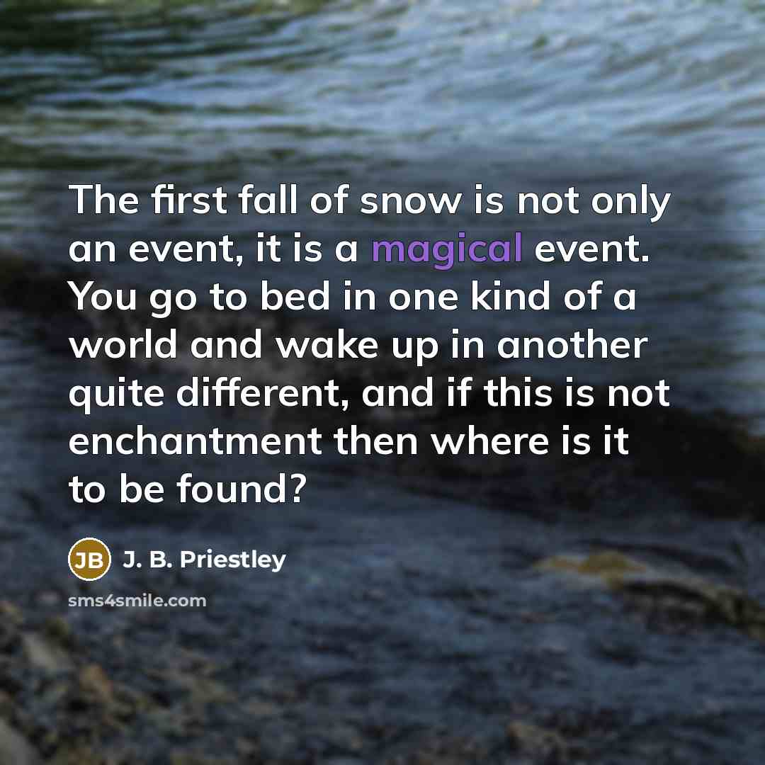 “The first fall of snow is not only an event,…” quote by J. B. Priestley