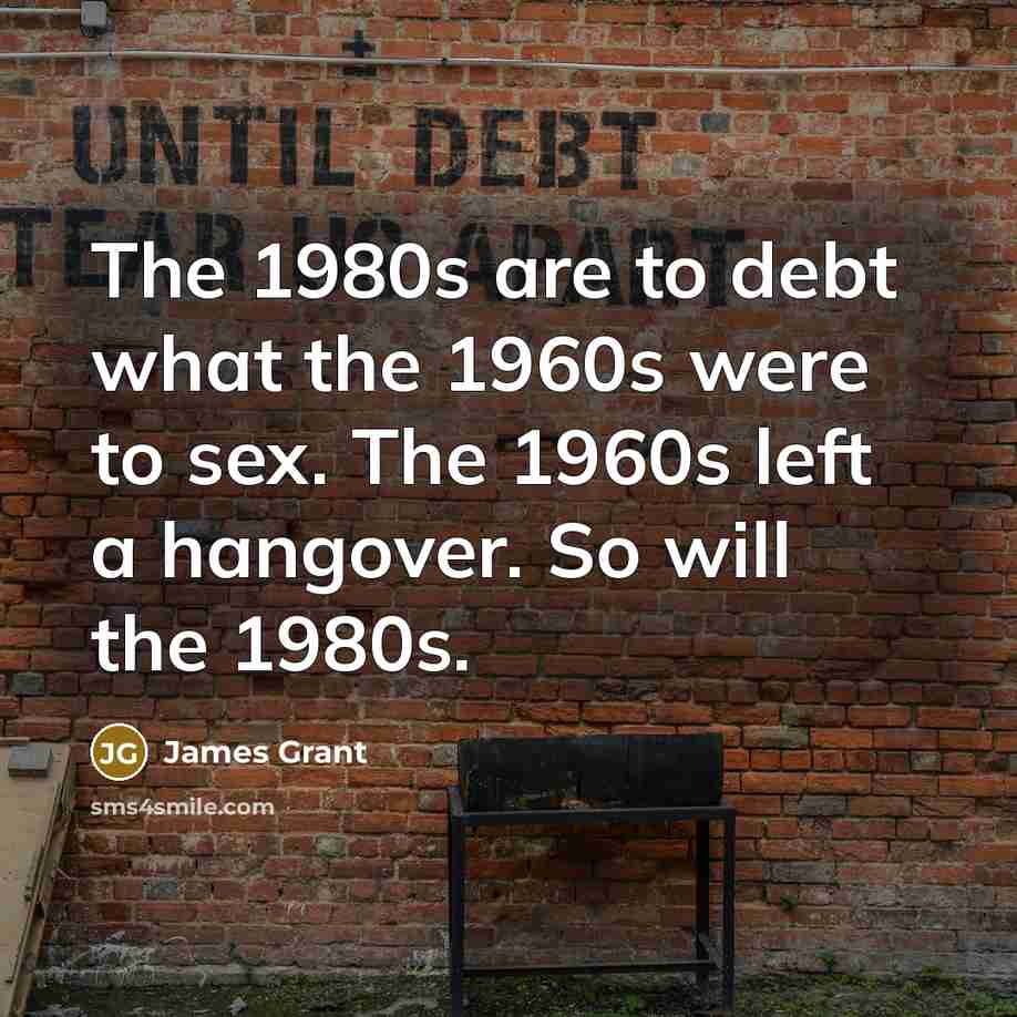 “The 1980s are to debt what the 1960s were to…” quote by James Grant