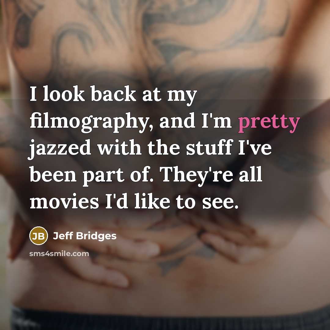 “I look back at my filmography, and I'm pretty jazzed…” quote by Jeff Bridges