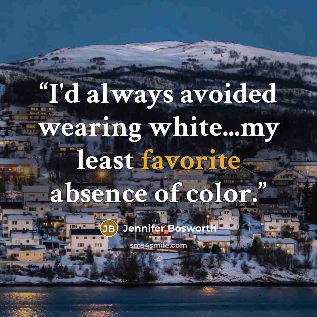 “I'd always avoided wearing white...my least favorite absence of color.” quote by Jennifer Bosworth