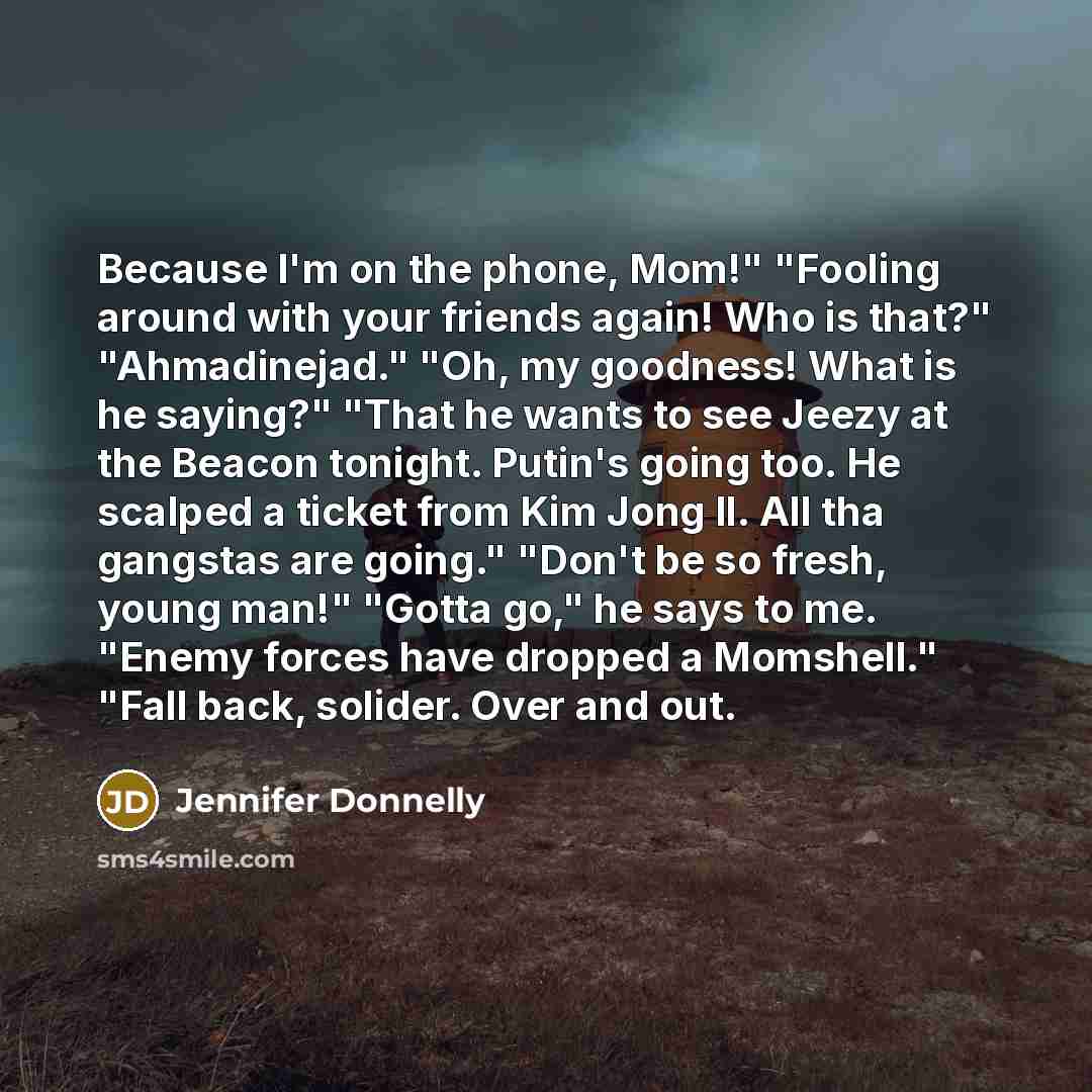 “Because I'm on the phone, Mom!" "Fooling around with your…” quote by Jennifer Donnelly