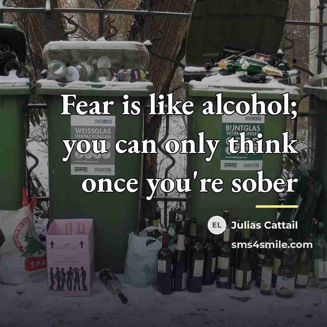 “Fear is like alcohol; you can only think once you're…” quote by Julias Cattail