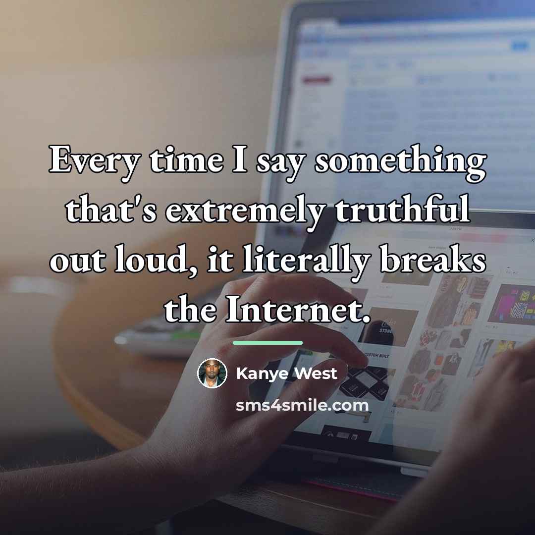 “Every time I say something that's extremely truthful out loud,…” quote by Kanye West
