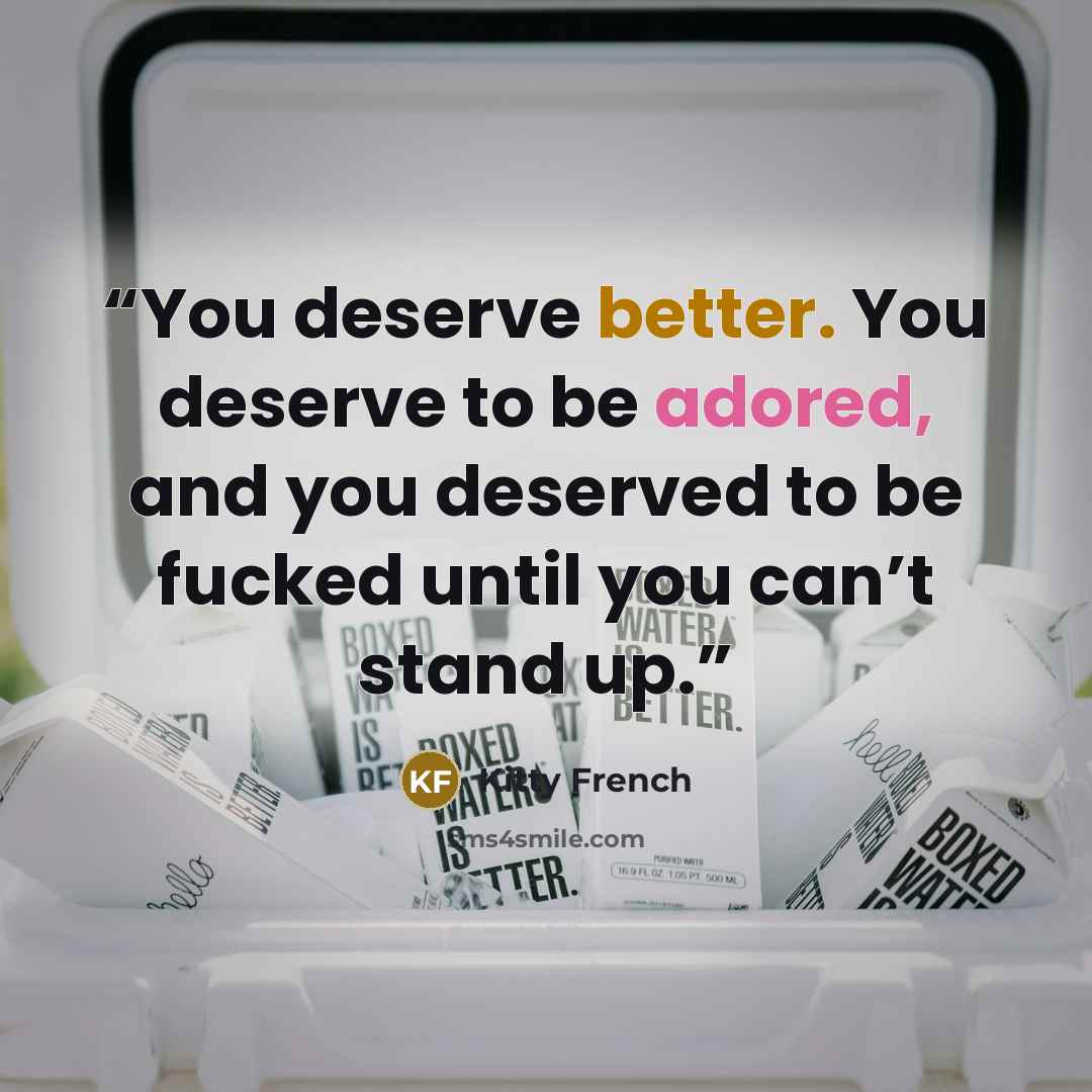 “You deserve better. You deserve to be adored, and you deserved to be fucked until you can’t stand up.” quote by Kitty French