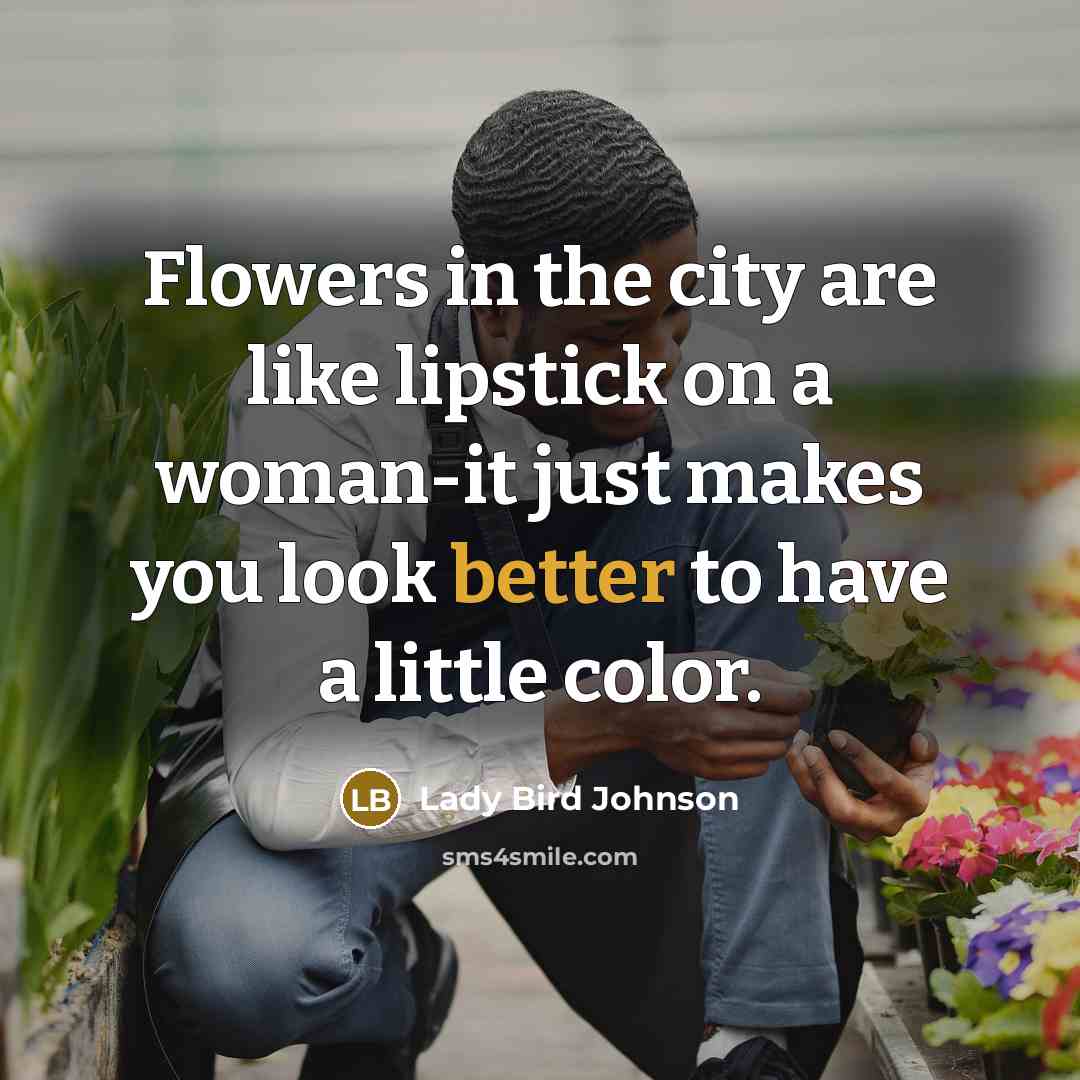 “Flowers in the city are like lipstick on a woman-it…” quote by Lady Bird Johnson