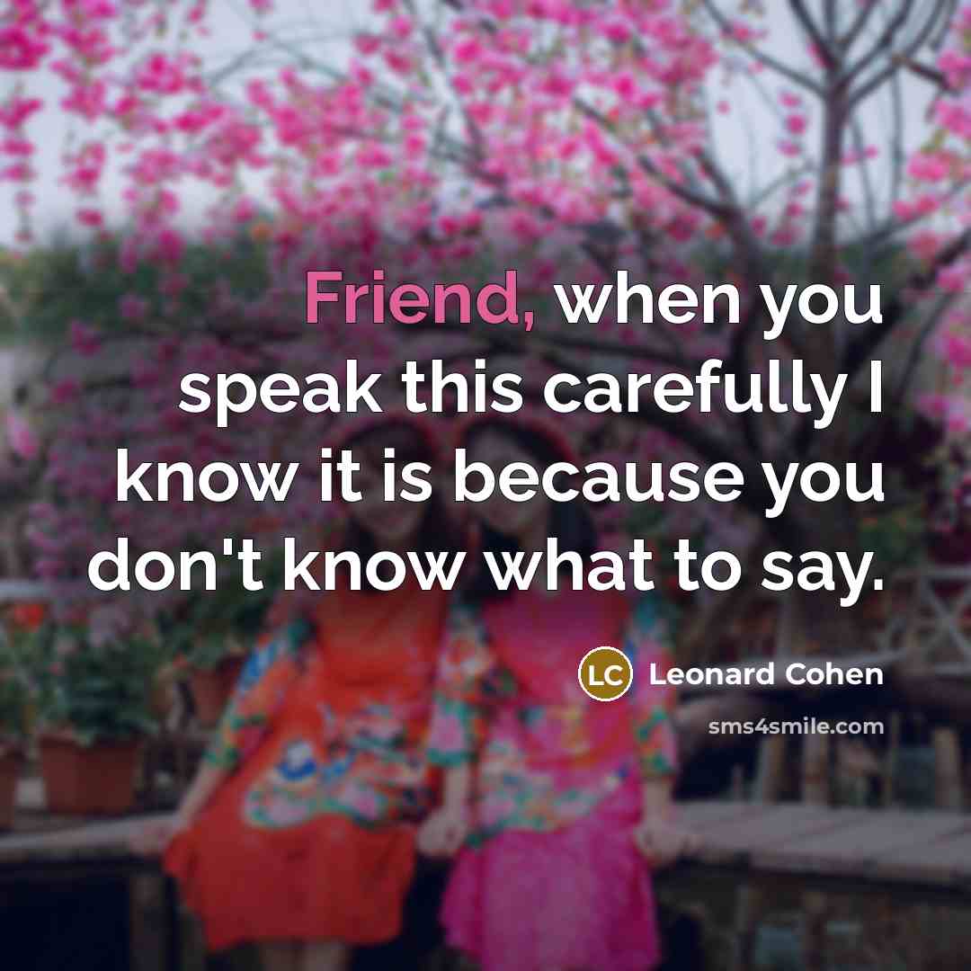 “Friend, when you speak this carefully I know it is…” quote by Leonard Cohen