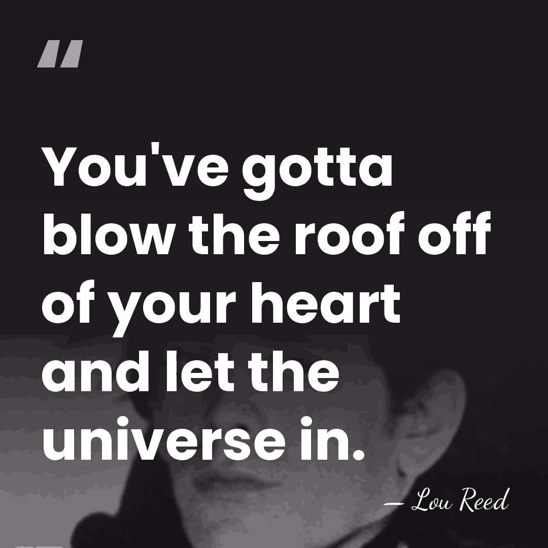 You've gotta blow the roof off of your heart and let the&hellip; - Lou Reed