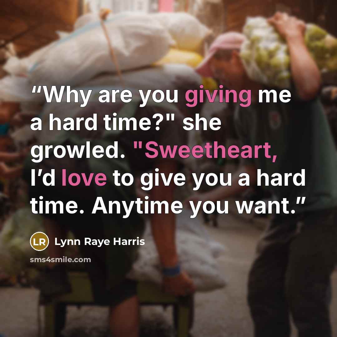 “Why are you giving me a hard time?" she growled. "Sweetheart, I’d love to give you a hard time. Anytime you want.” quote by Lynn Raye Harris