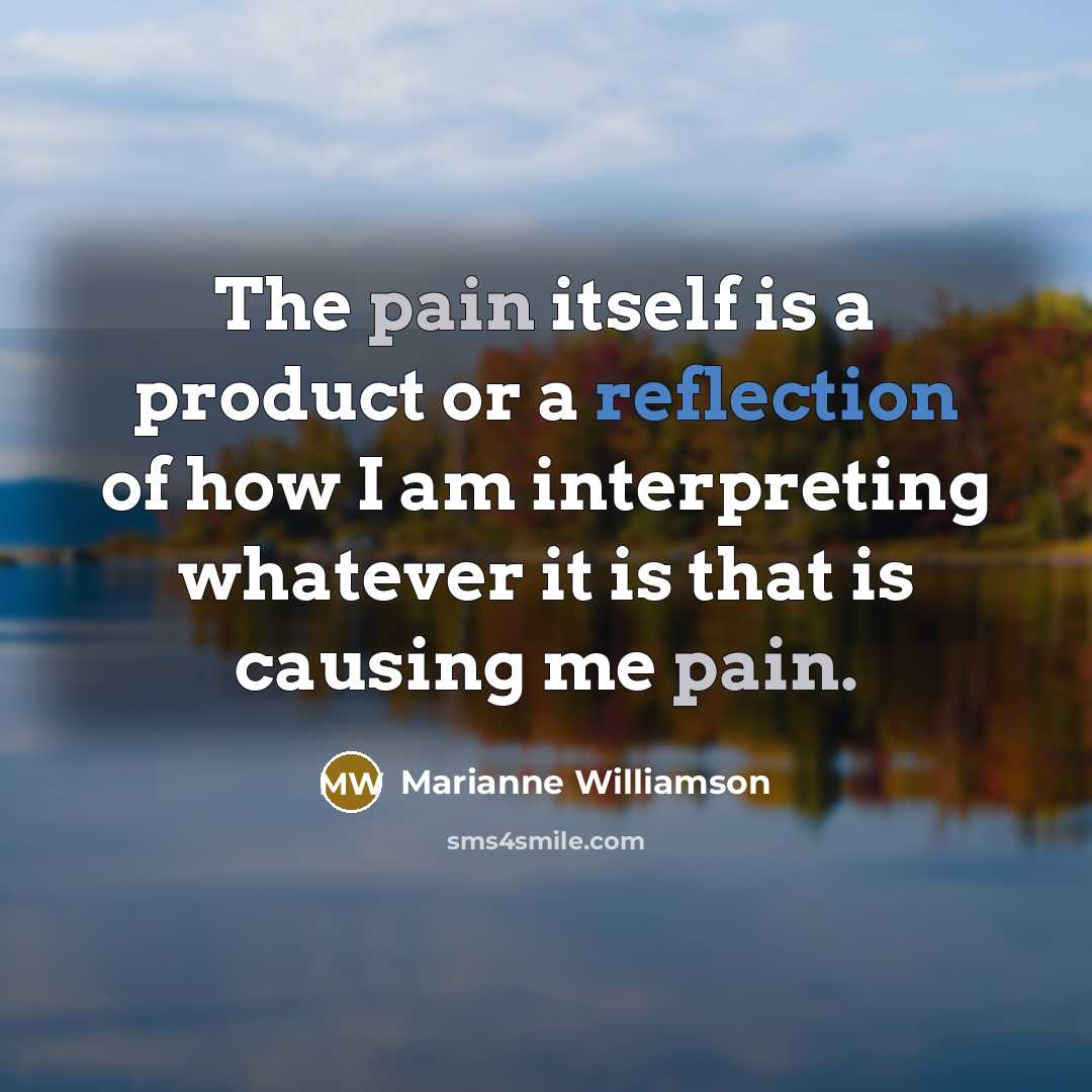 “The pain itself is a product or a reflection of…” quote by Marianne Williamson