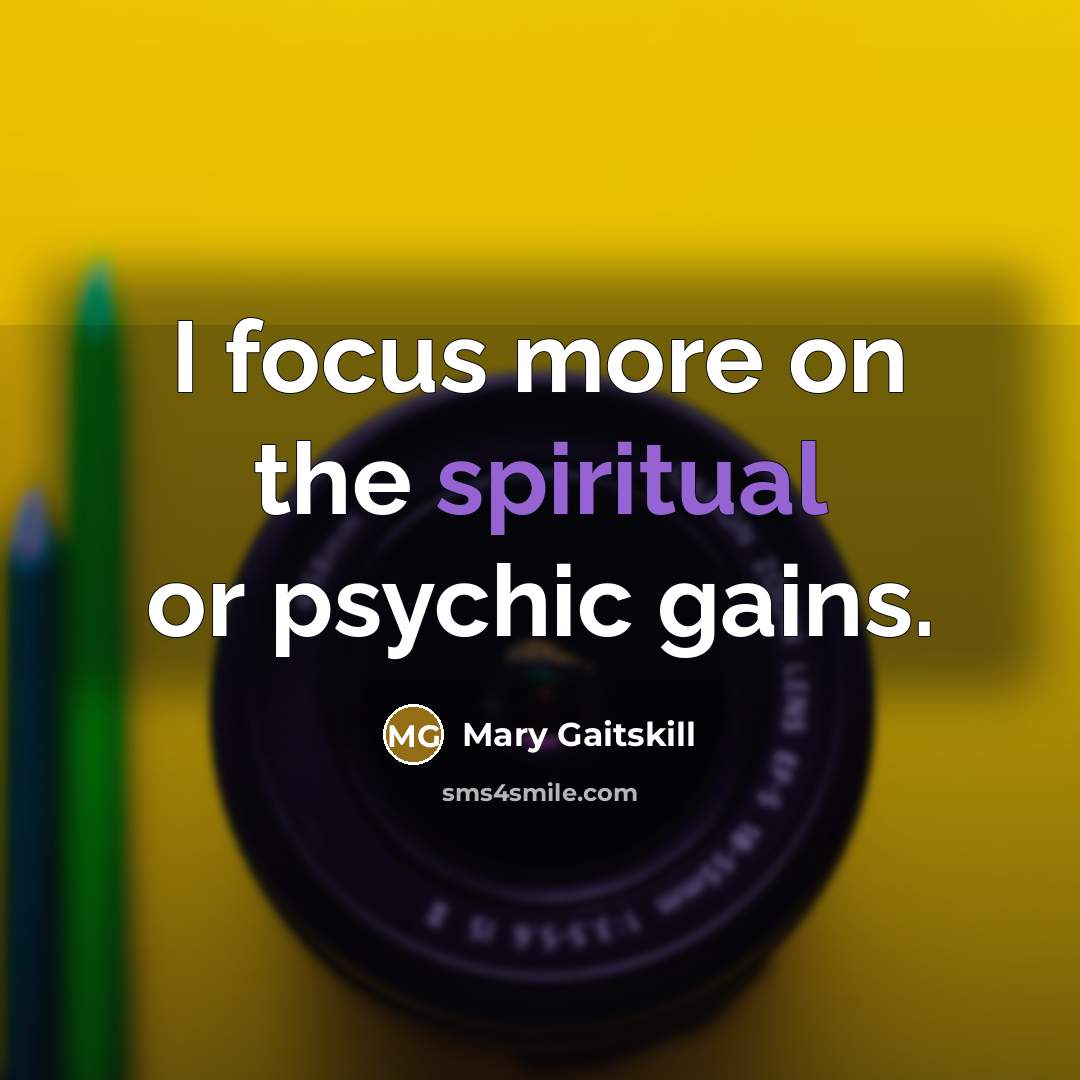 “I focus more on the spiritual or psychic gains.…” quote by Mary Gaitskill
