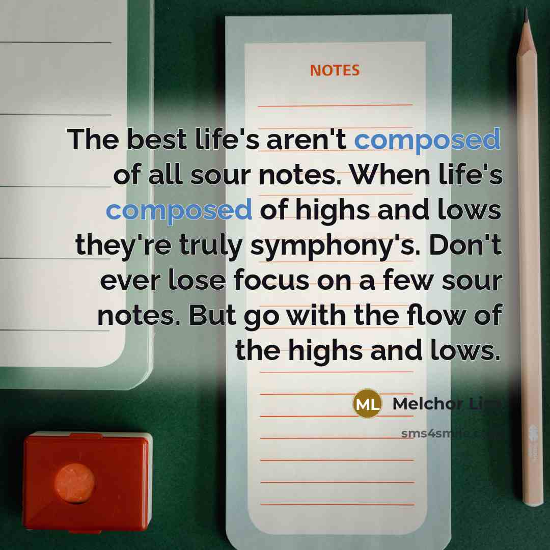 “The best life's aren't composed of all sour notes. When…” quote by Melchor Lim