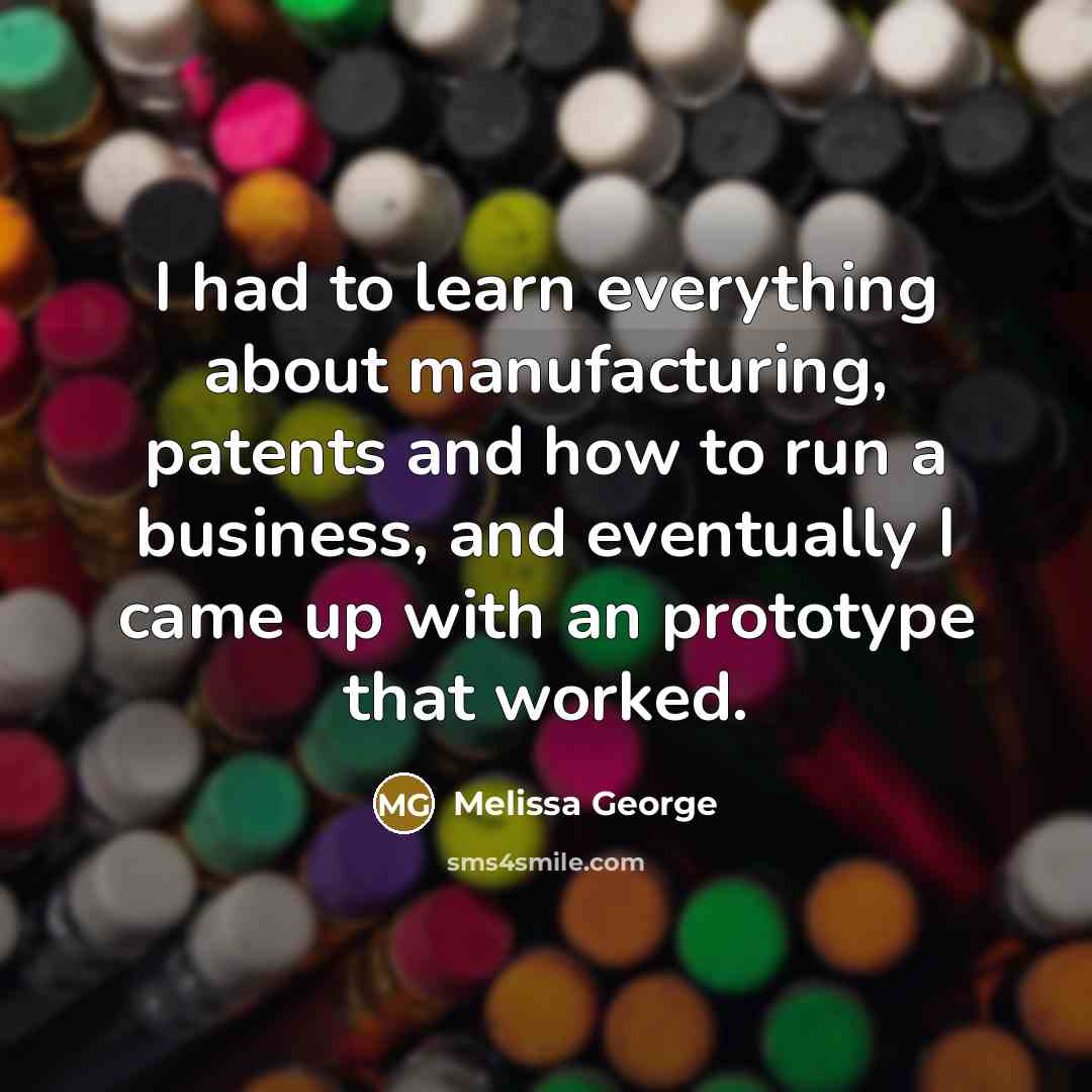 “I had to learn everything about manufacturing, patents and how…” quote by Melissa George