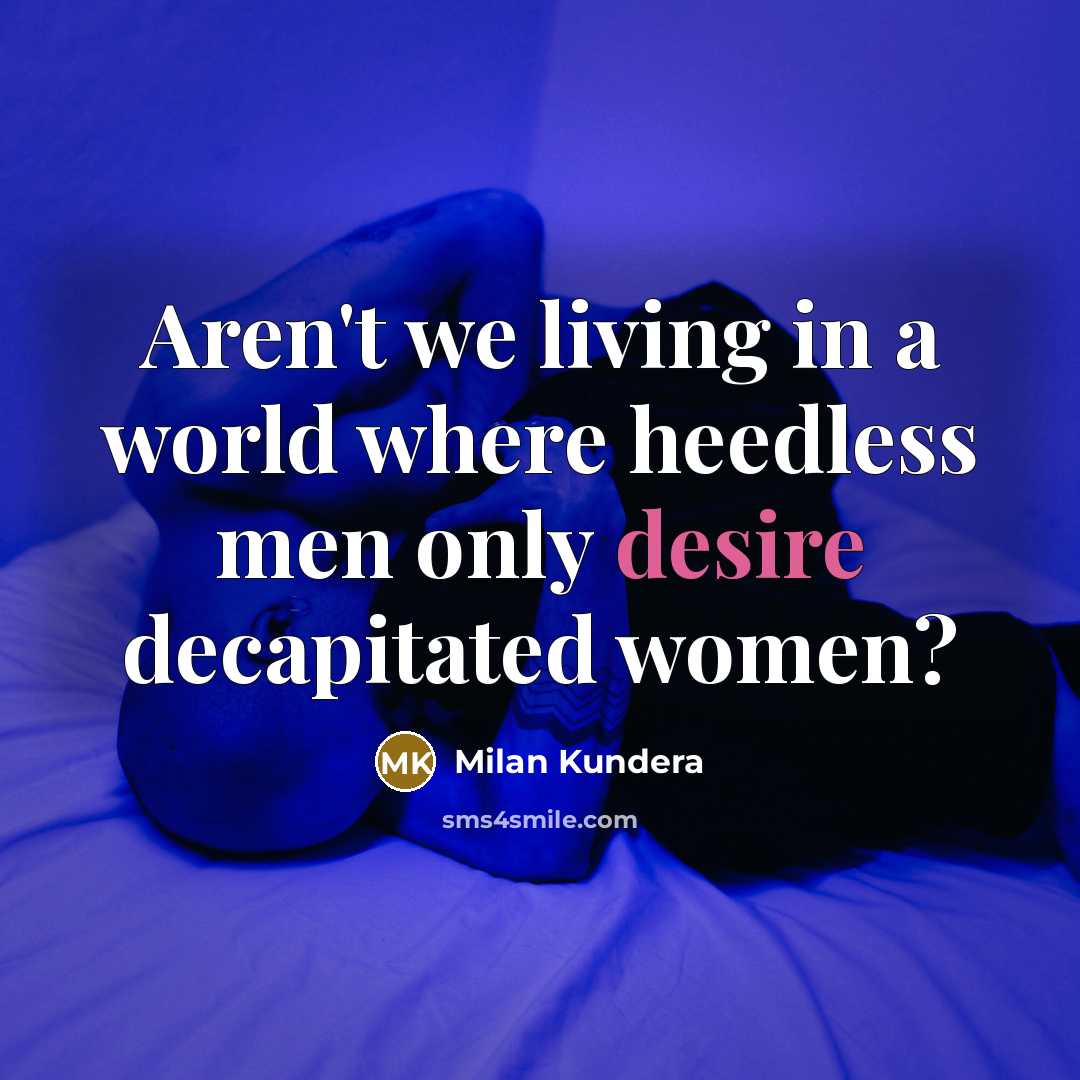 “Aren't we living in a world where heedless men only…” quote by Milan Kundera