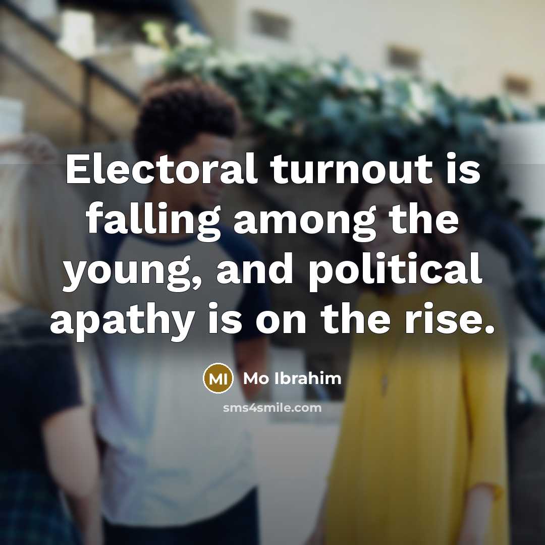 “Electoral turnout is falling among the young, and political apathy…” quote by Mo Ibrahim