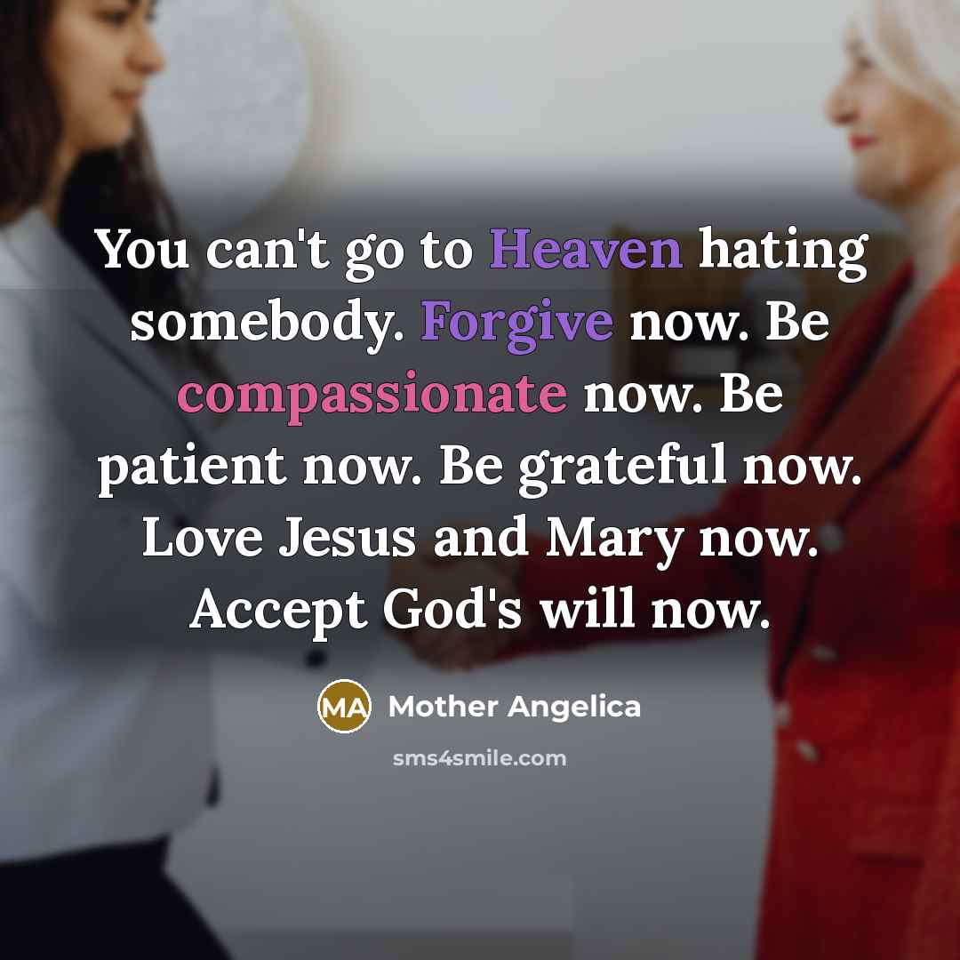 “You can't go to Heaven hating somebody. Forgive now. Be…” quote by Mother Angelica