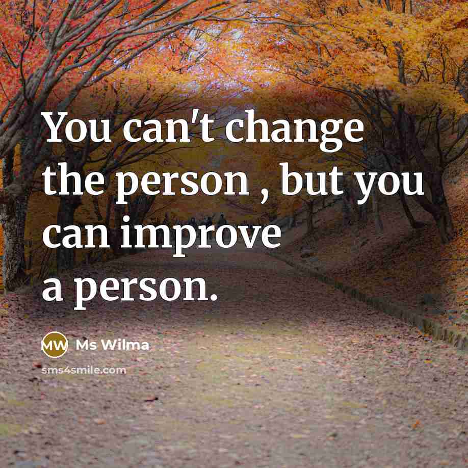 “You can't change the person , but you can improve a person.” quote by Ms Wilma