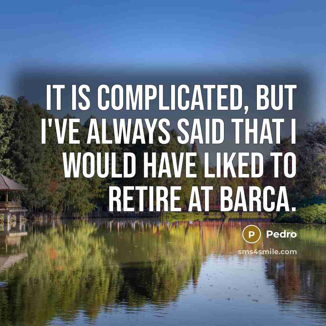 “It is complicated, but I've always said that I would…” quote by Pedro