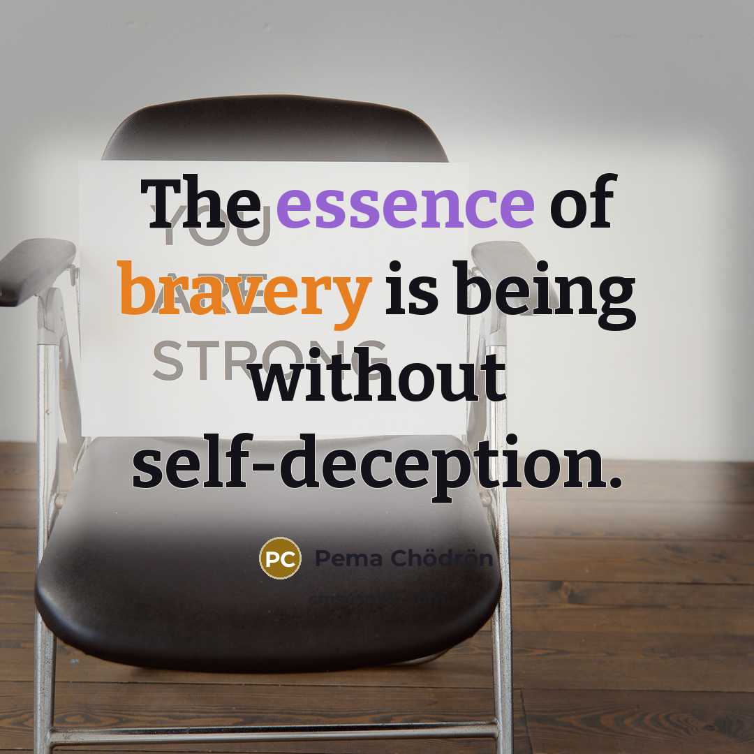 “The essence of bravery is being without self-deception.…” quote by Pema Chodron