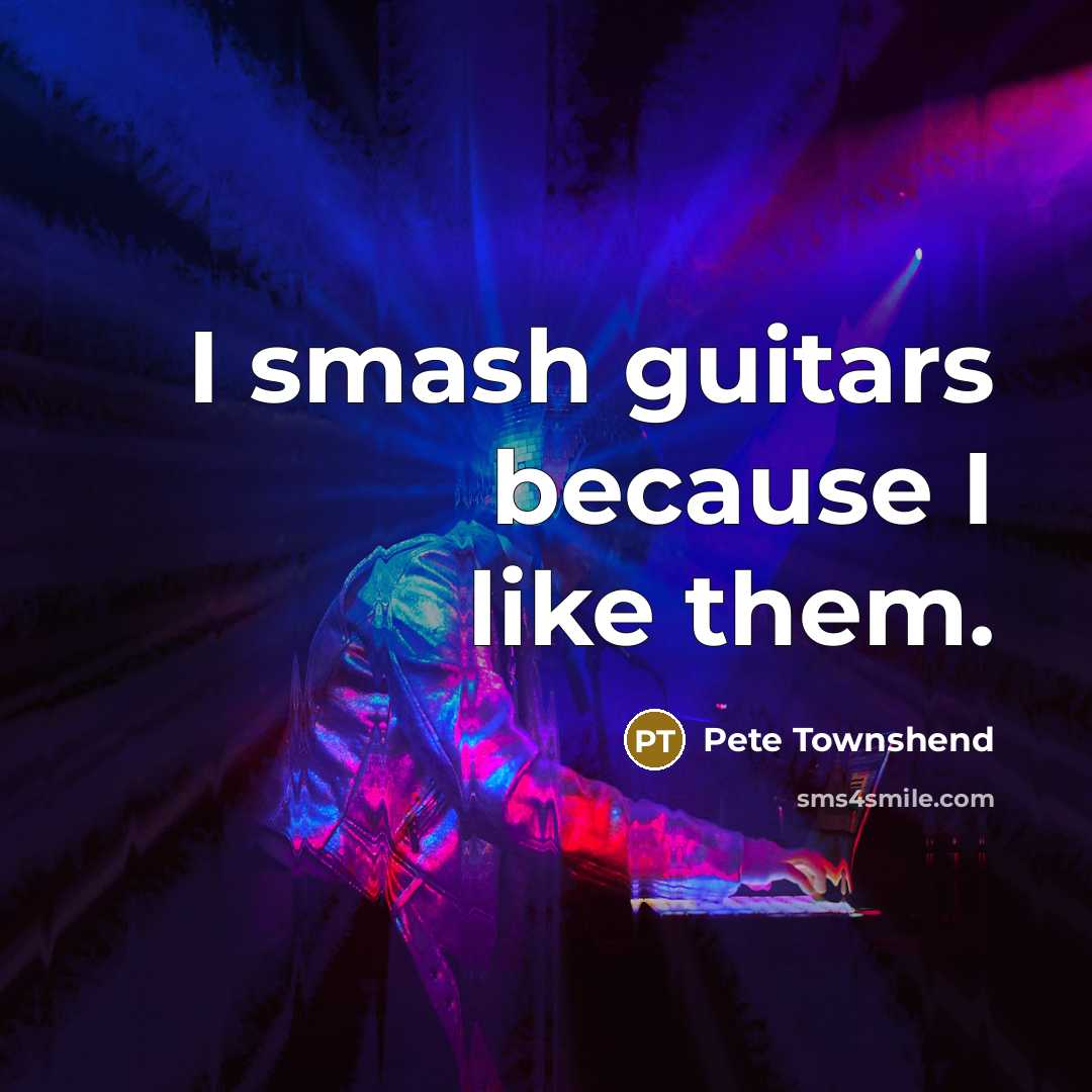 “I smash guitars because I like them.…” quote by Pete Townshend