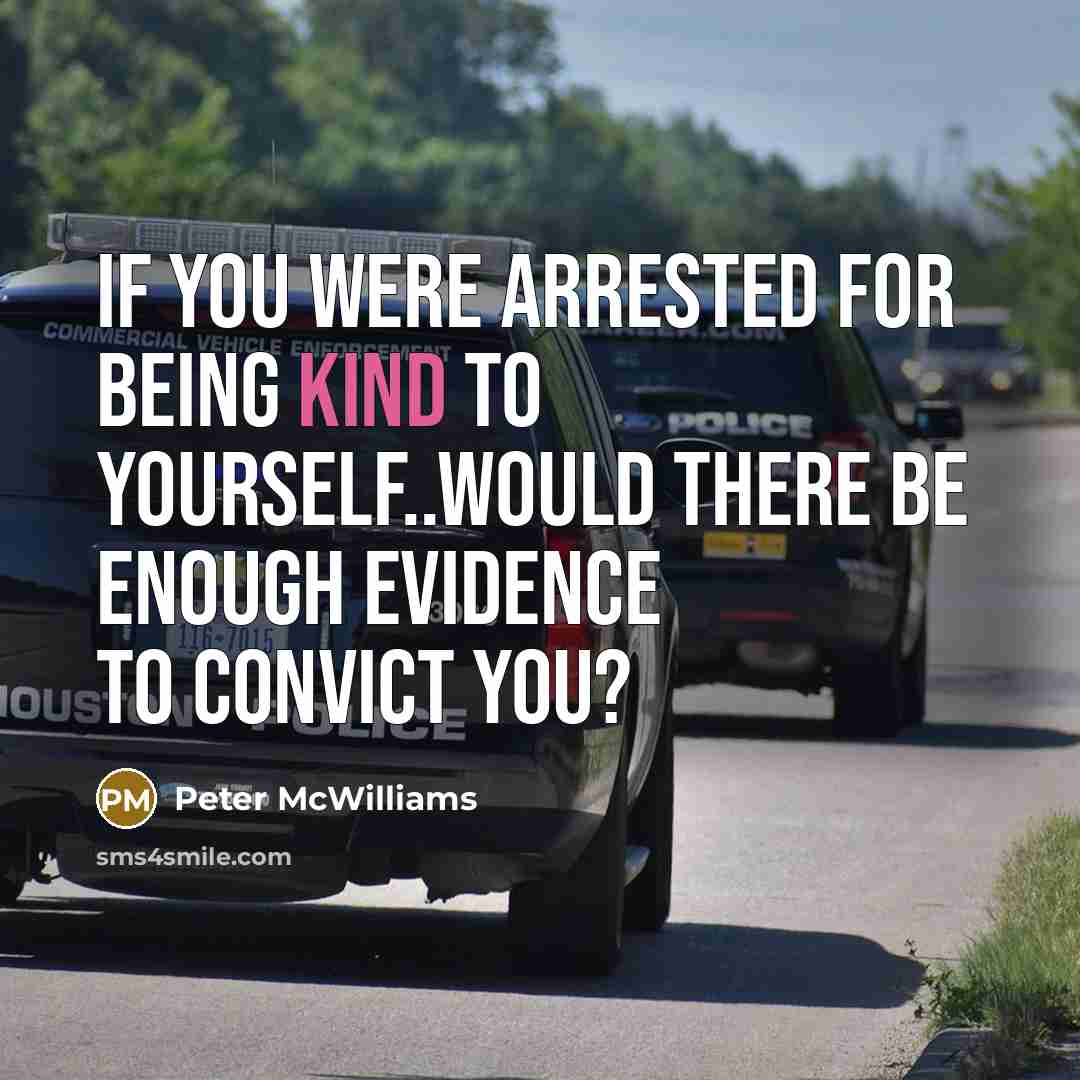 “If you were arrested for being kind to yourself..would there…” quote by Peter McWilliams