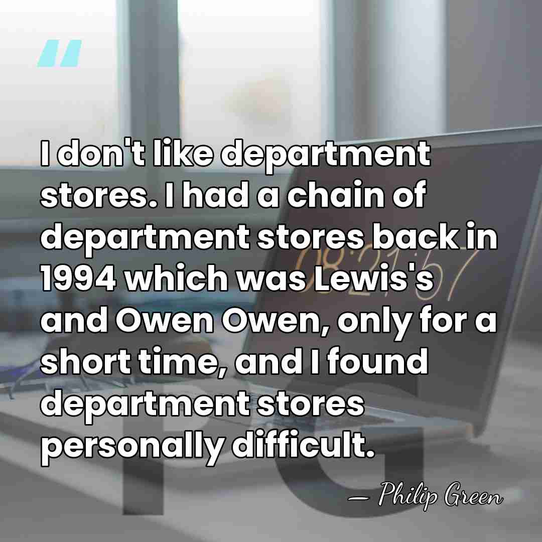 I don't like department stores. I had a chain of department stores&hellip; - Philip Green