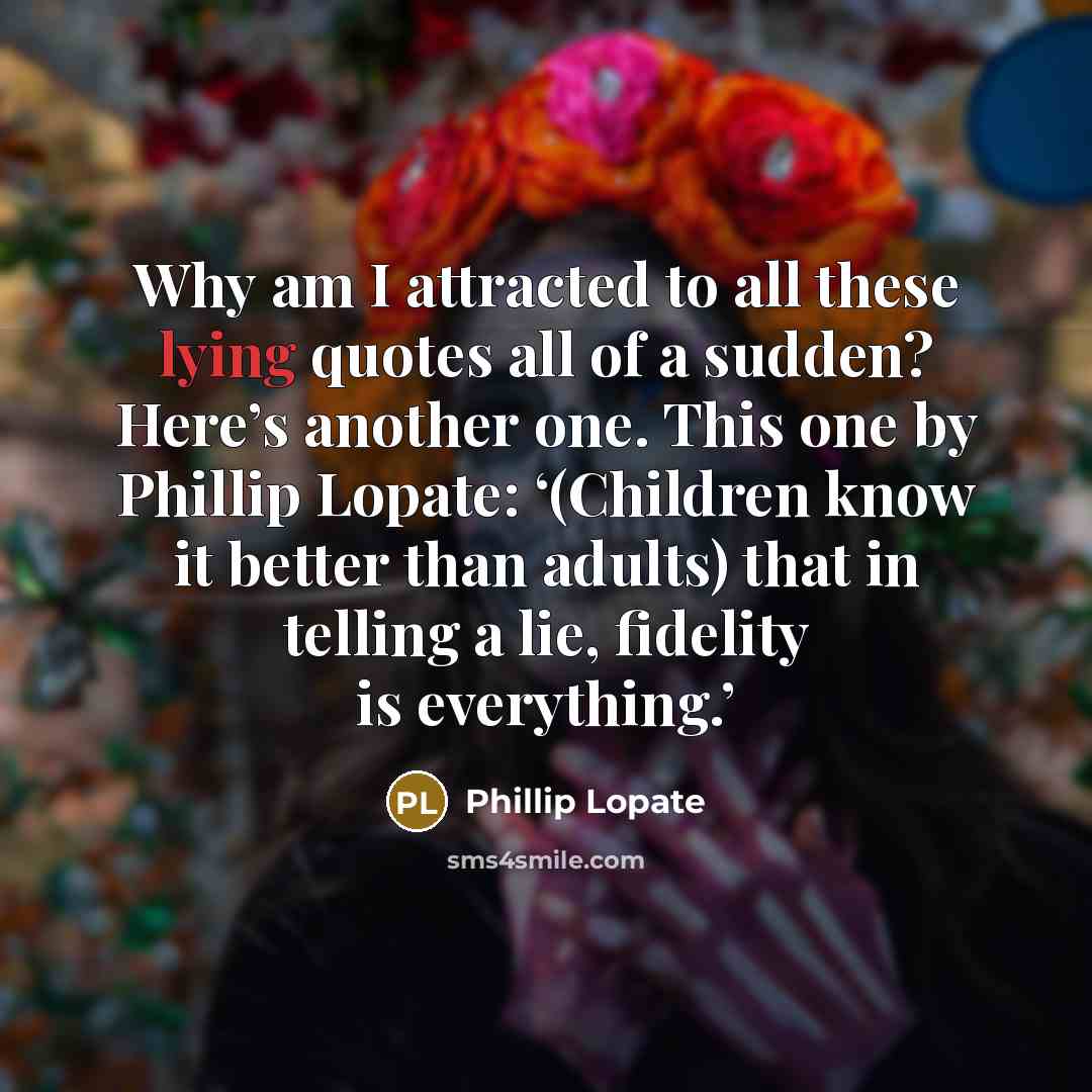 “Why am I attracted to all these lying quotes all…” quote by Phillip Lopate