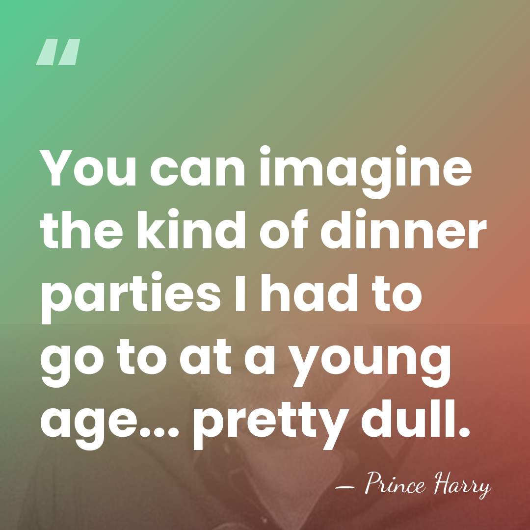 You can imagine the kind of dinner parties I had to go&hellip; - Prince Harry