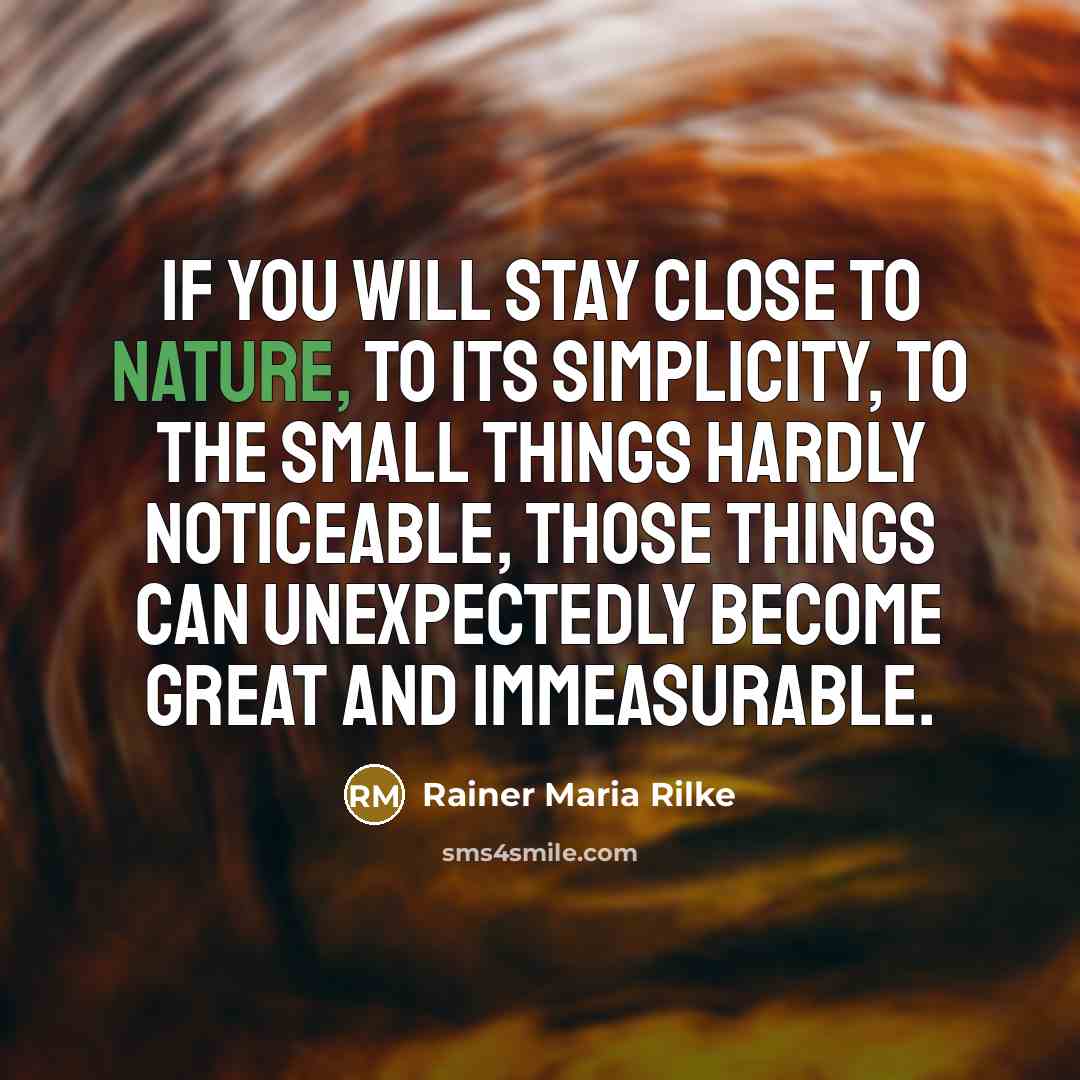 “If you will stay close to nature, to its simplicity,…” quote by Rainer Maria Rilke