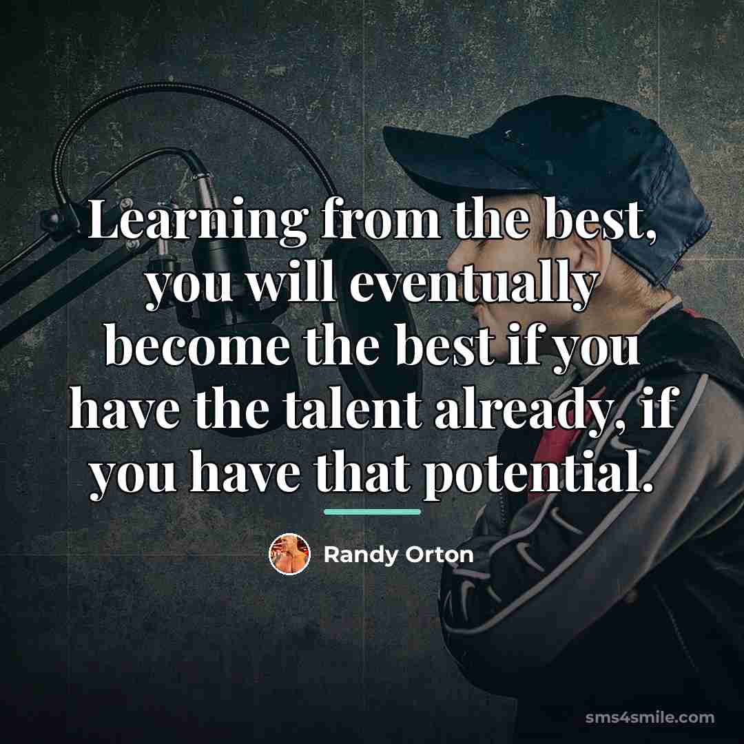“Learning from the best, you will eventually become the best…” quote by Randy Orton