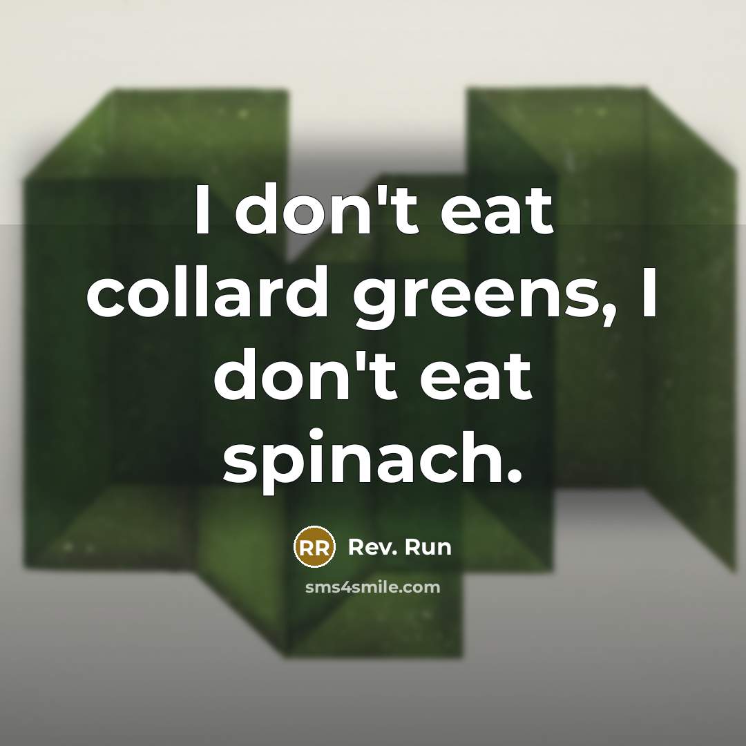 “I don't eat collard greens, I don't eat spinach.…” quote by Rev. Run