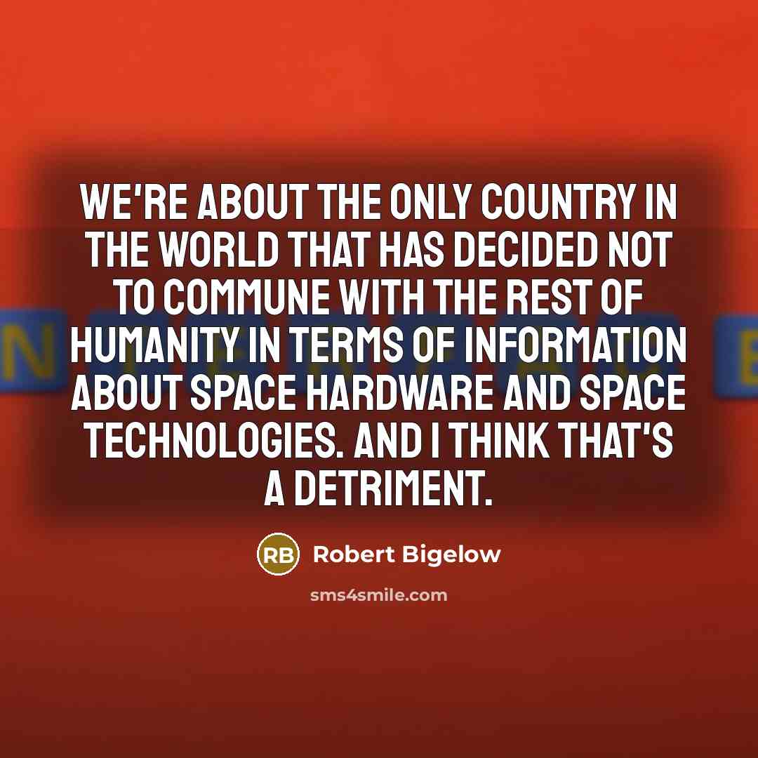 “We're about the only country in the world that has…” quote by Robert Bigelow