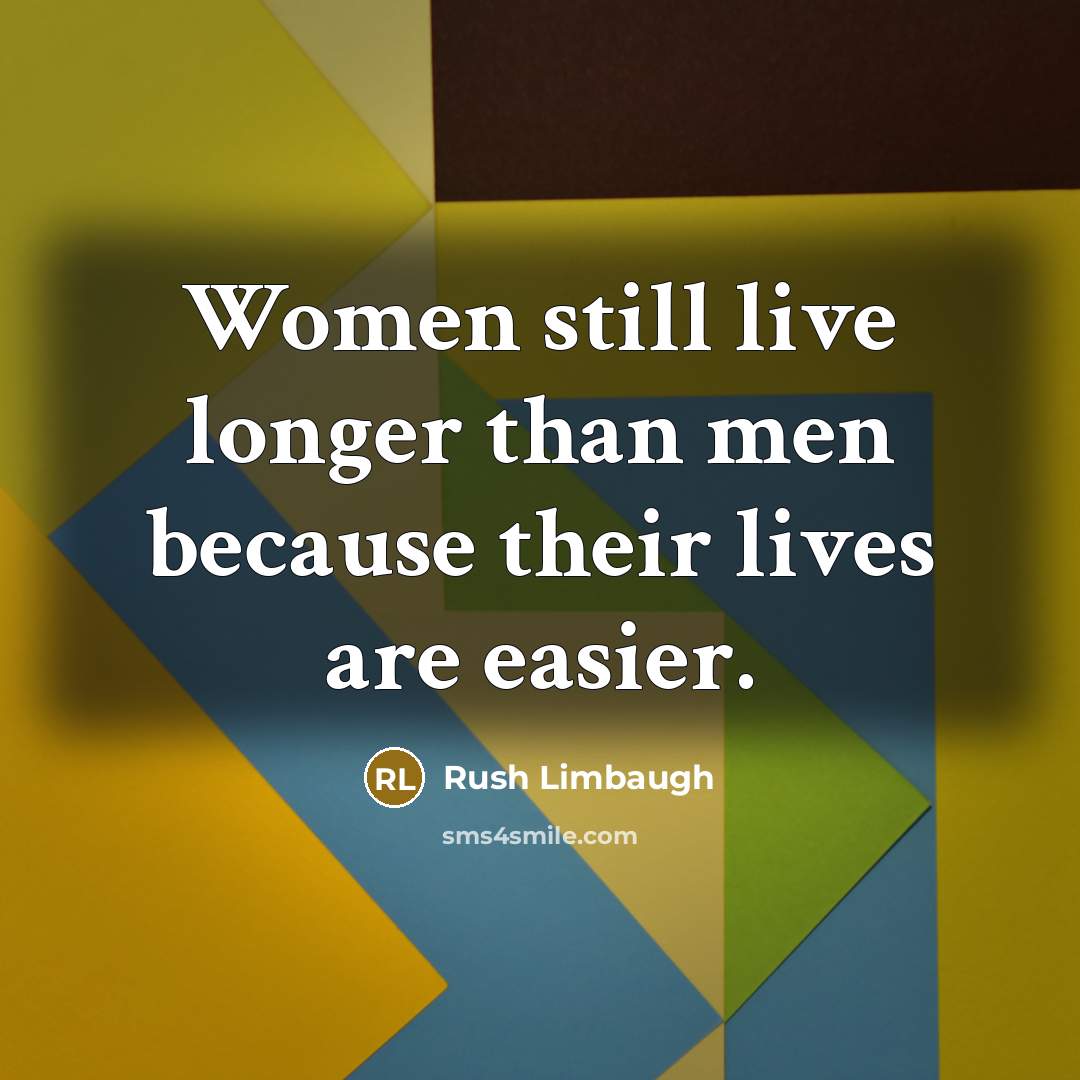 “Women still live longer than men because their lives are…” quote by Rush Limbaugh