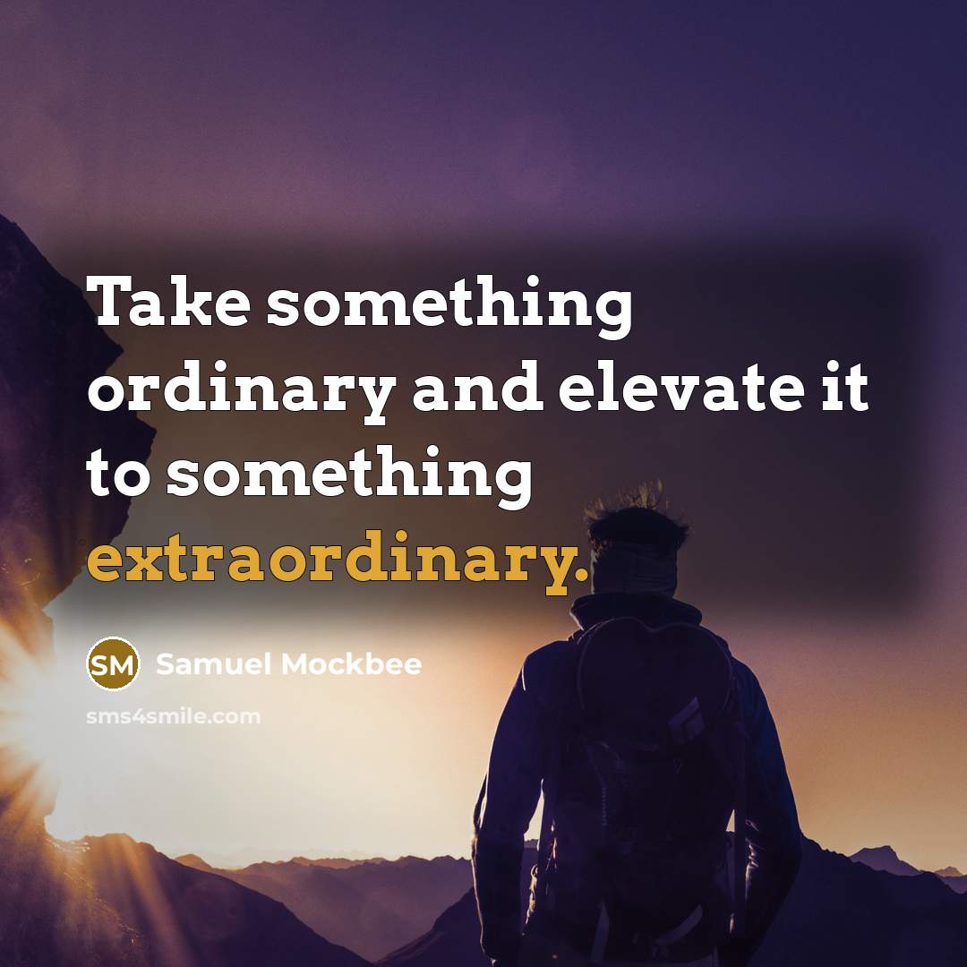 “Take something ordinary and elevate it to something extraordinary.” quote by Samuel Mockbee
