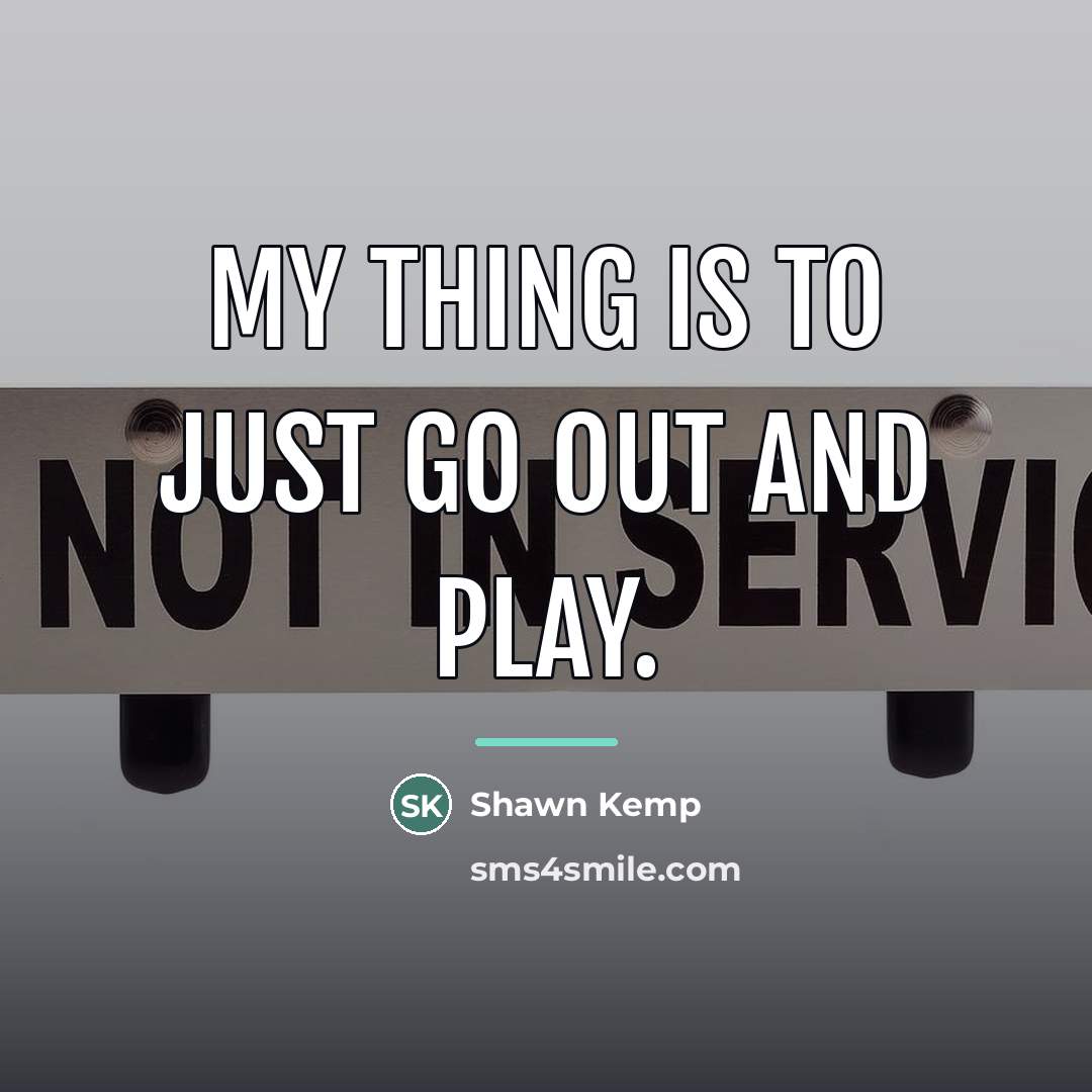 “My thing is to just go out and play.…” quote by Shawn Kemp