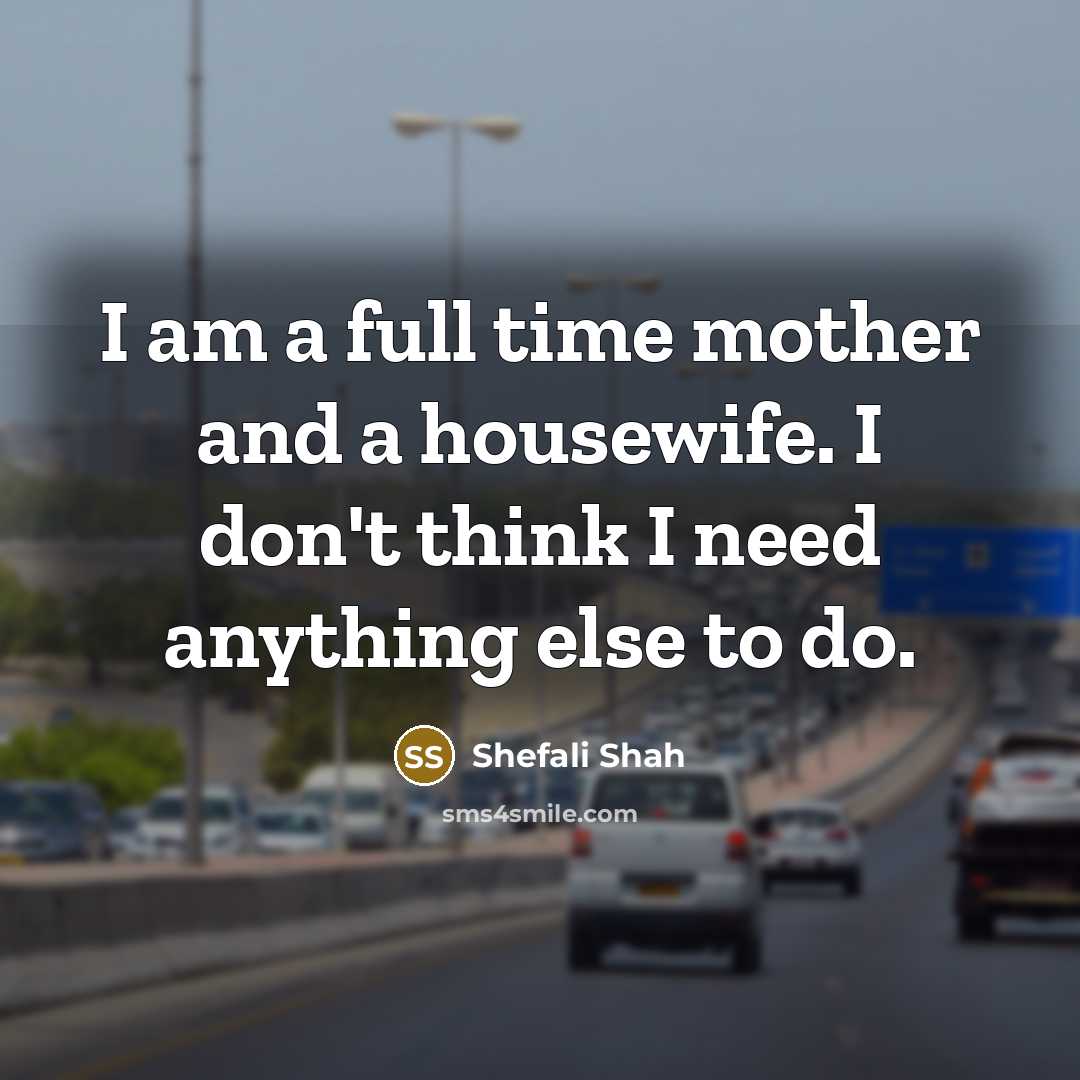 “I am a full time mother and a housewife. I…” quote by Shefali Shah