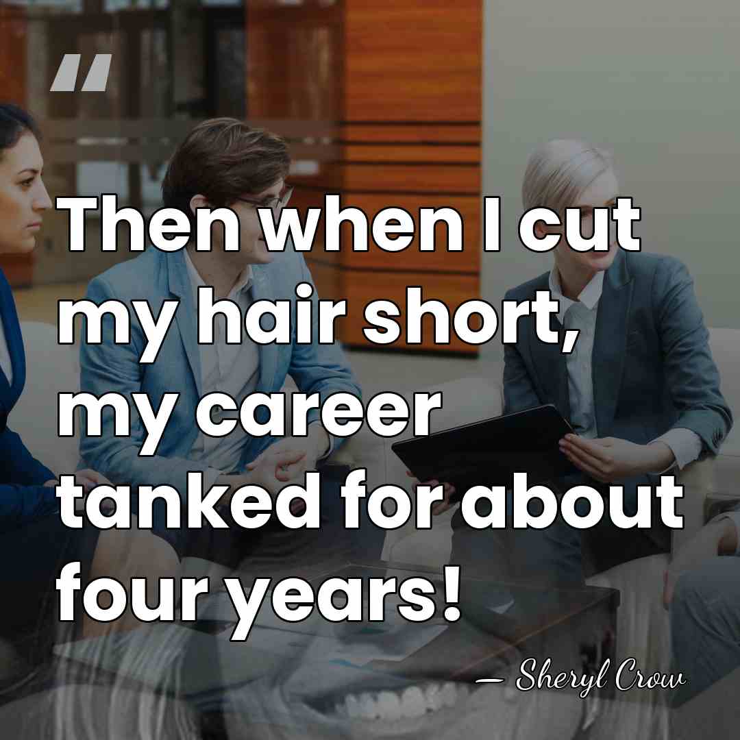Then when I cut my hair short, my career tanked for about&hellip; - Sheryl Crow