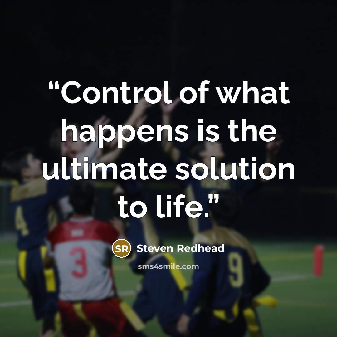“Control of what happens is the ultimate solution to life.” quote by Steven Redhead