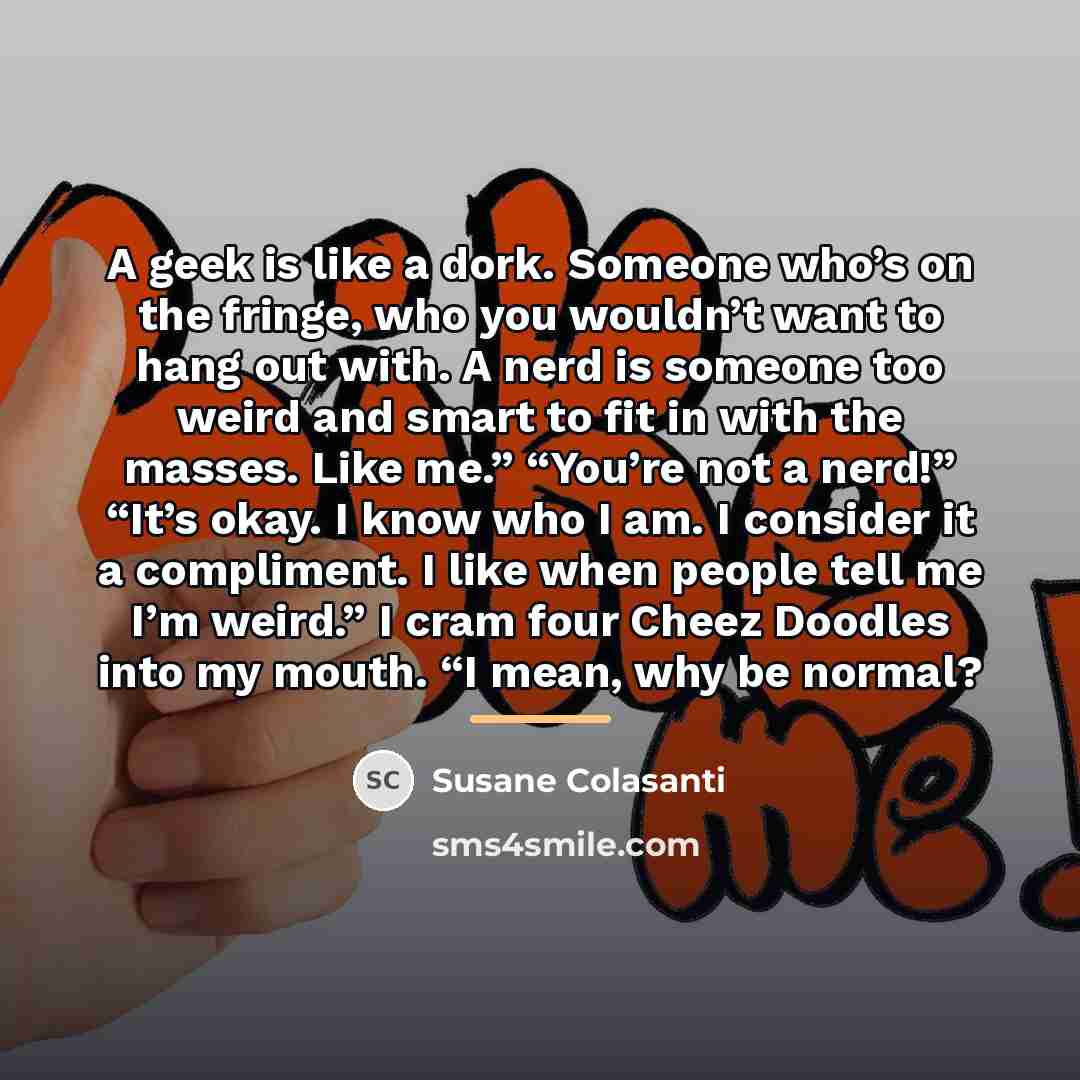 “A geek is like a dork. Someone who’s on the…” quote by Susane Colasanti