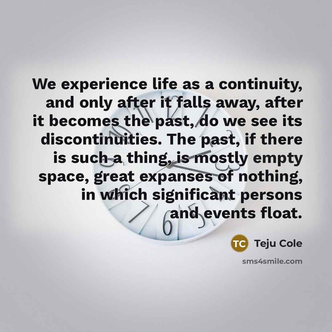 “We experience life as a continuity, and only after it…” quote by Teju Cole