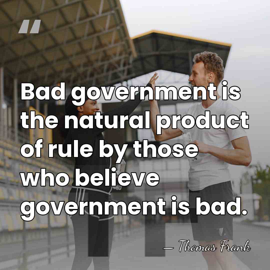 Bad government is the natural product of rule by those who believe&hellip; - Thomas Frank