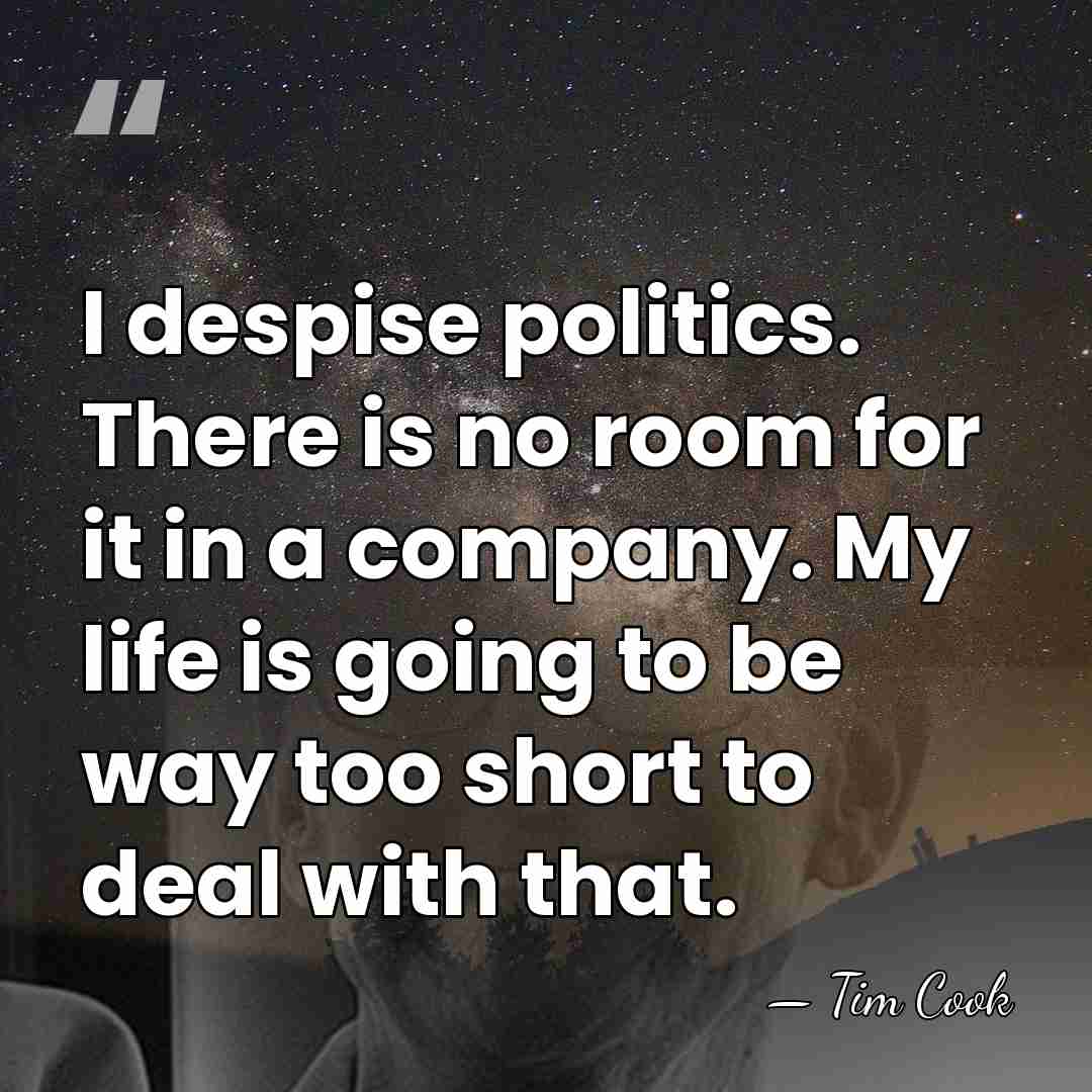 I despise politics. There is no room for it in a company.&hellip; - Tim Cook