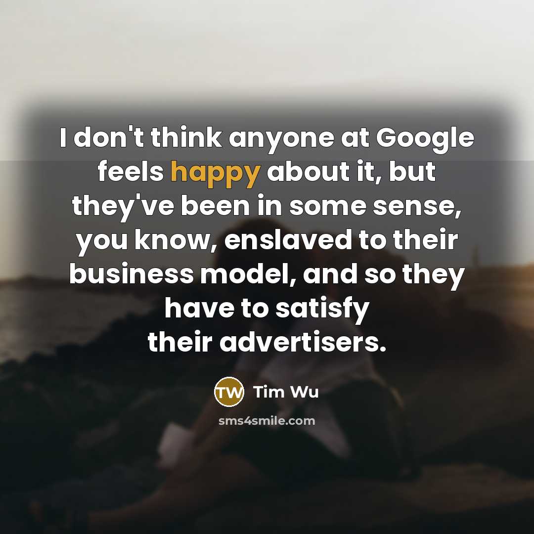 “I don't think anyone at Google feels happy about it,…” quote by Tim Wu